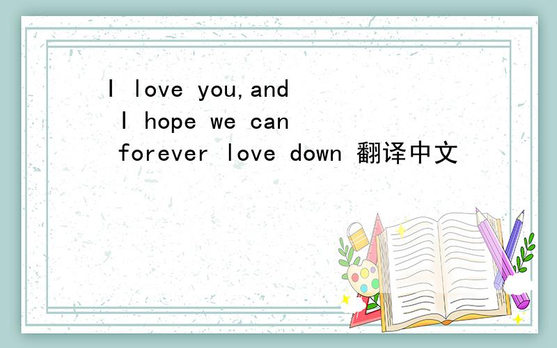 I love you,and I hope we can forever love down 翻译中文