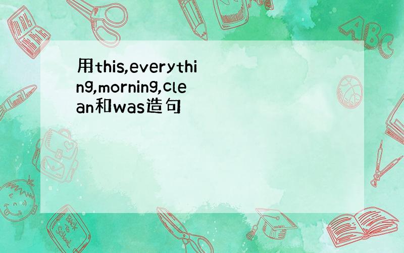 用this,everything,morning,clean和was造句