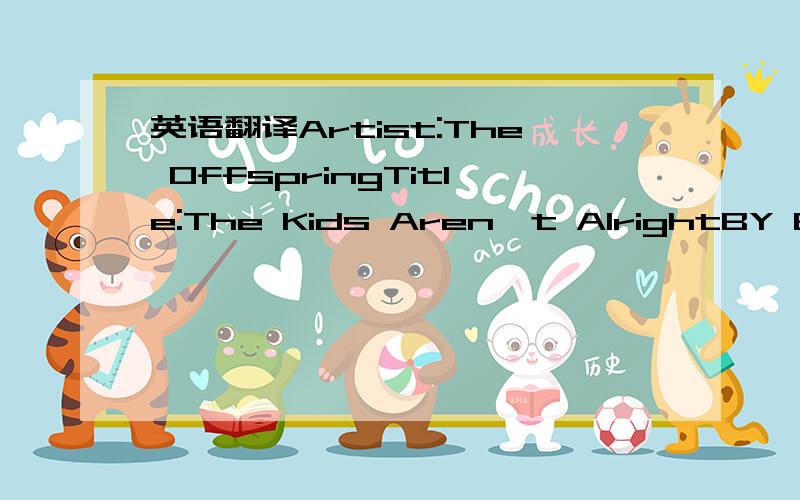 英语翻译Artist:The OffspringTitle:The Kids Aren't AlrightBY Edis