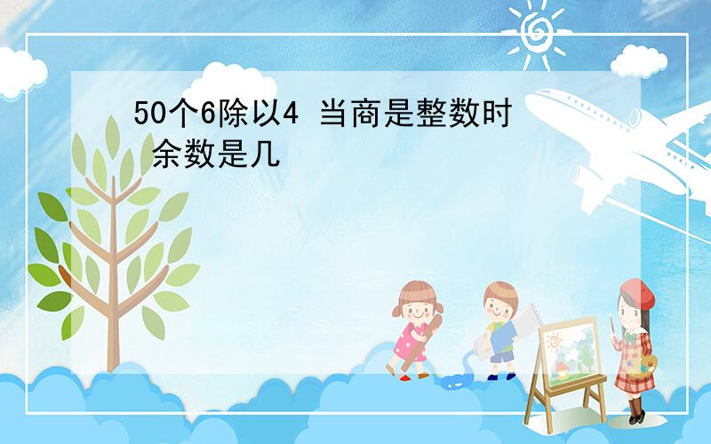 50个6除以4 当商是整数时 余数是几