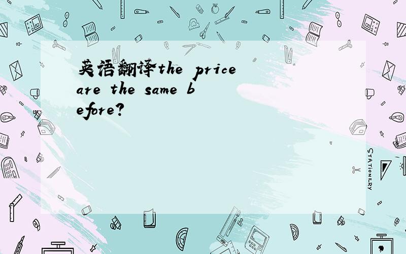 英语翻译the price are the same before?