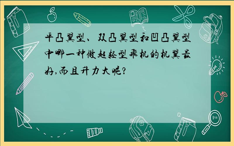 平凸翼型、双凸翼型和凹凸翼型中哪一种做超轻型飞机的机翼最好,而且升力大呢?