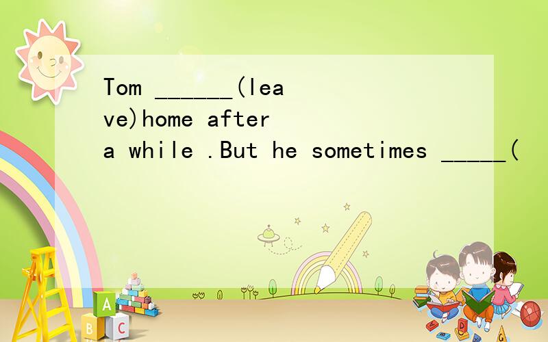 Tom ______(leave)home after a while .But he sometimes _____(