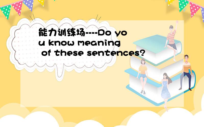 能力训练场----Do you know meaning of these sentences?