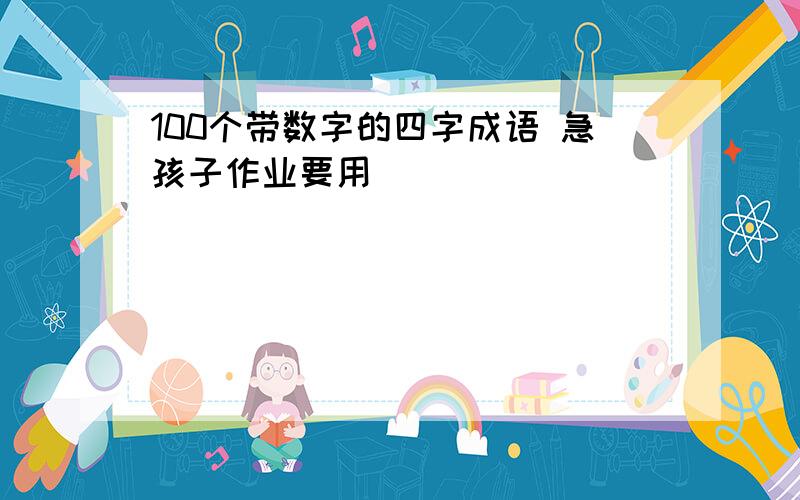 100个带数字的四字成语 急孩子作业要用