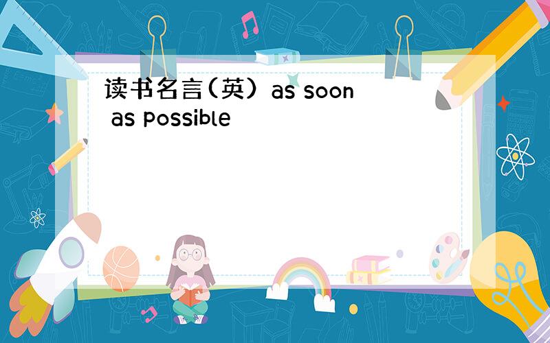 读书名言(英）as soon as possible