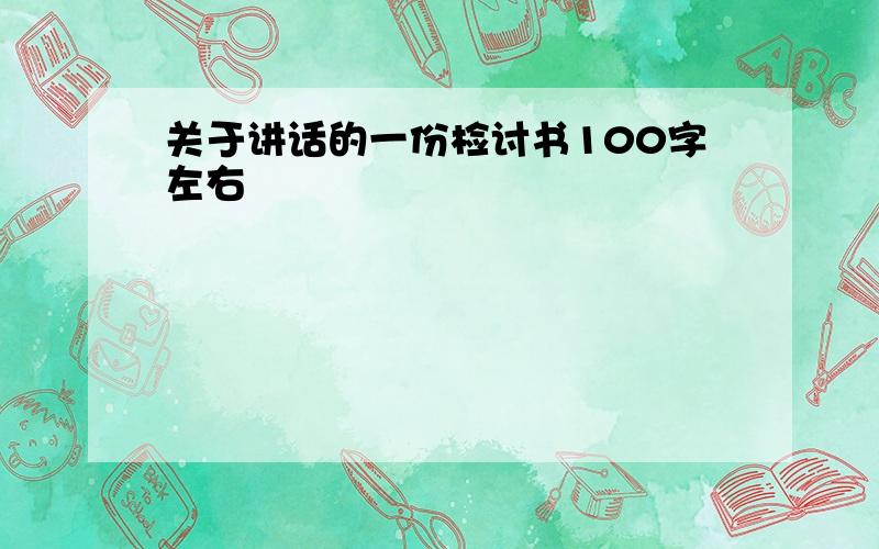 关于讲话的一份检讨书100字左右