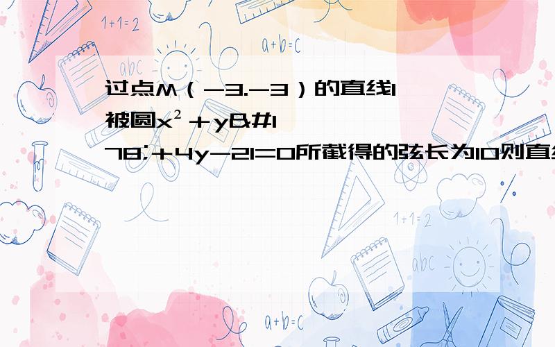 过点M（-3.-3）的直线l被圆x²＋y²＋4y-21=0所截得的弦长为10则直线l的方程为