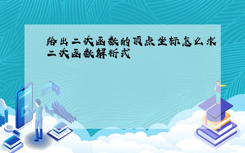 给出二次函数的顶点坐标怎么求二次函数解析式