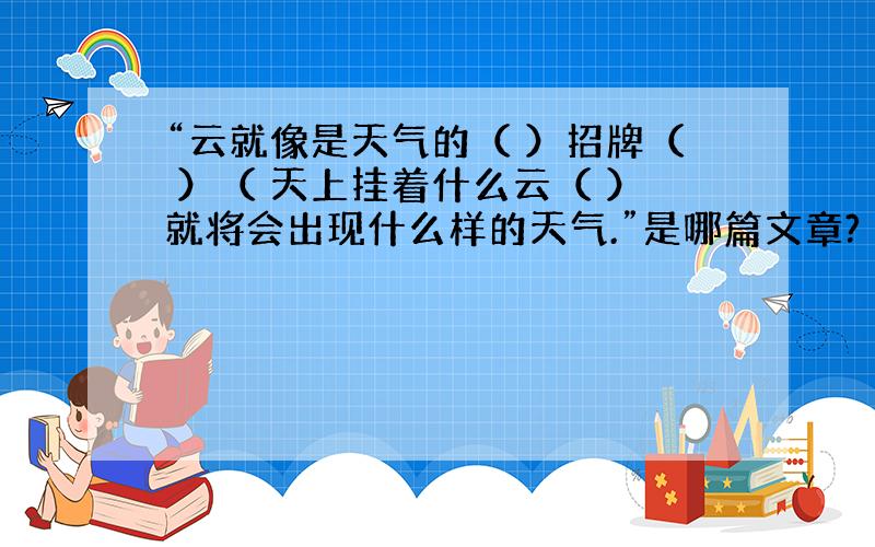 “云就像是天气的（ ）招牌（ ）（ 天上挂着什么云（ ）就将会出现什么样的天气.”是哪篇文章?