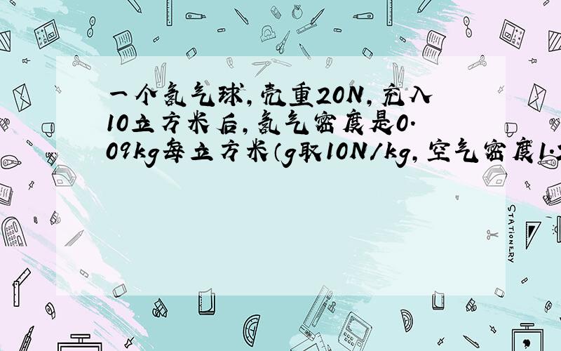 一个氢气球,壳重20N,充入10立方米后,氢气密度是0.09kg每立方米（g取10N/kg,空气密度1.29kg/m3）