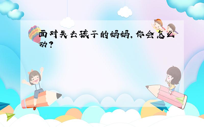 面对失去孩子的妈妈,你会怎么劝?