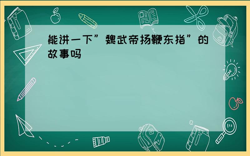 能讲一下”魏武帝扬鞭东指”的故事吗