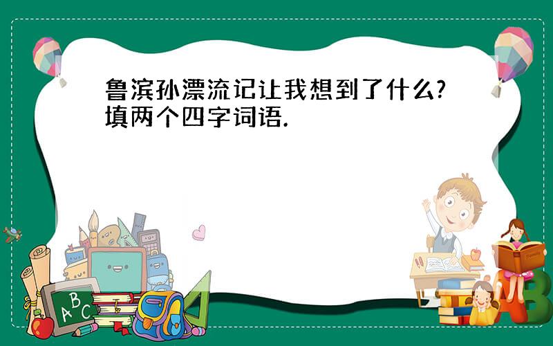 鲁滨孙漂流记让我想到了什么?填两个四字词语.