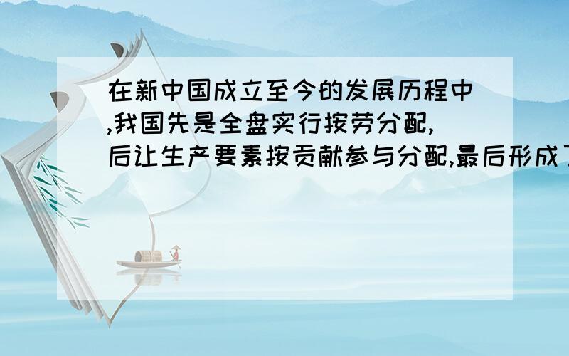 在新中国成立至今的发展历程中,我国先是全盘实行按劳分配,后让生产要素按贡献参与分配,最后形成了当前的分配制度.辨析:按劳