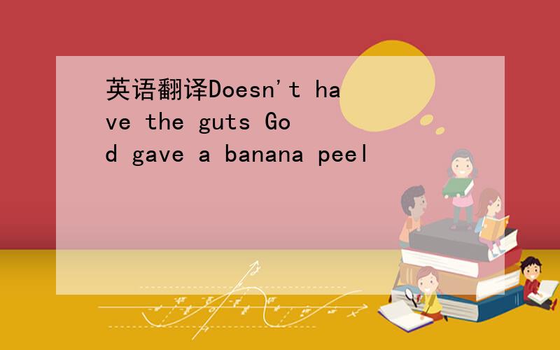 英语翻译Doesn't have the guts God gave a banana peel