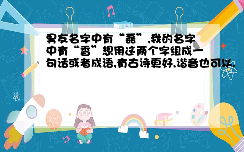 男友名字中有“磊”,我的名字中有“香”想用这两个字组成一句话或者成语,有古诗更好,谐音也可以.