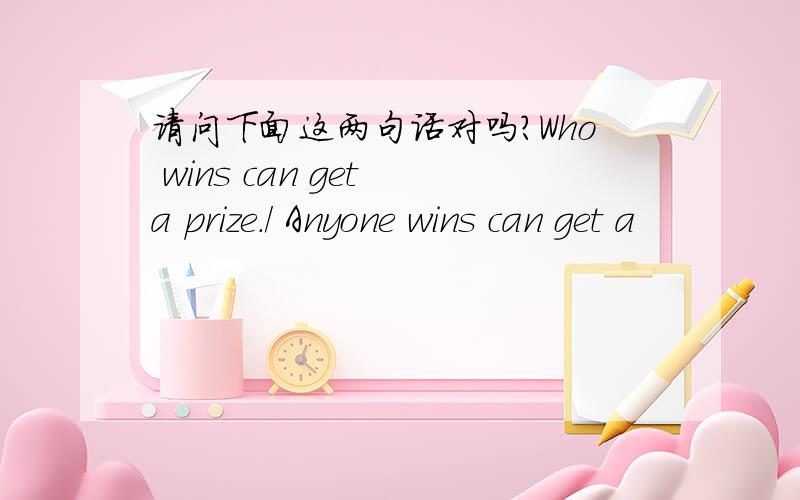 请问下面这两句话对吗?Who wins can get a prize./ Anyone wins can get a