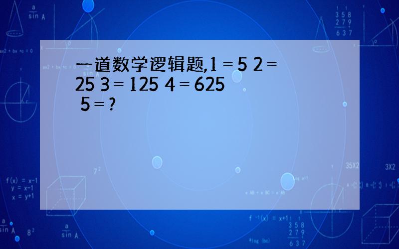 一道数学逻辑题,1＝5 2＝25 3＝125 4＝625 5＝?