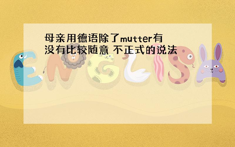 母亲用德语除了mutter有没有比较随意 不正式的说法