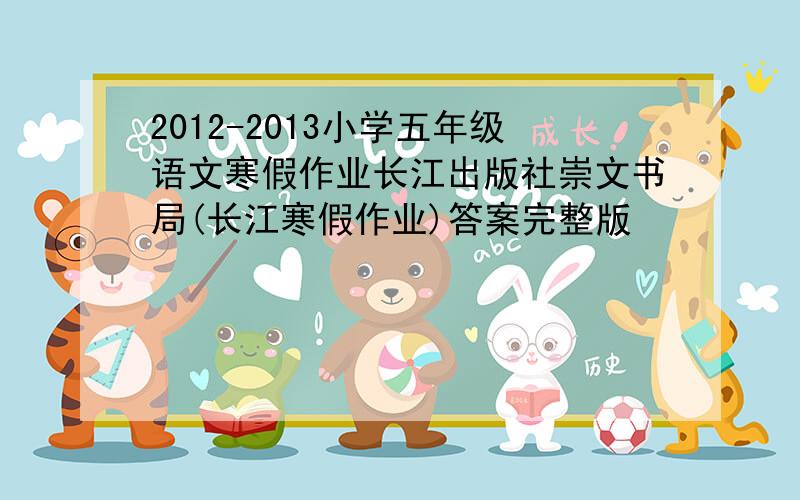 2012-2013小学五年级语文寒假作业长江出版社崇文书局(长江寒假作业)答案完整版