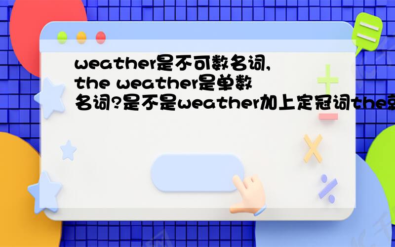 weather是不可数名词,the weather是单数名词?是不是weather加上定冠词the就是单数名词了,