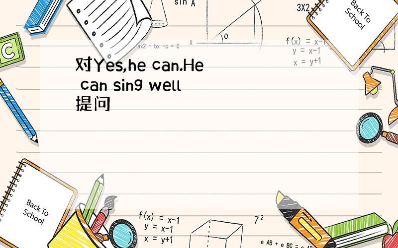 对Yes,he can.He can sing well提问