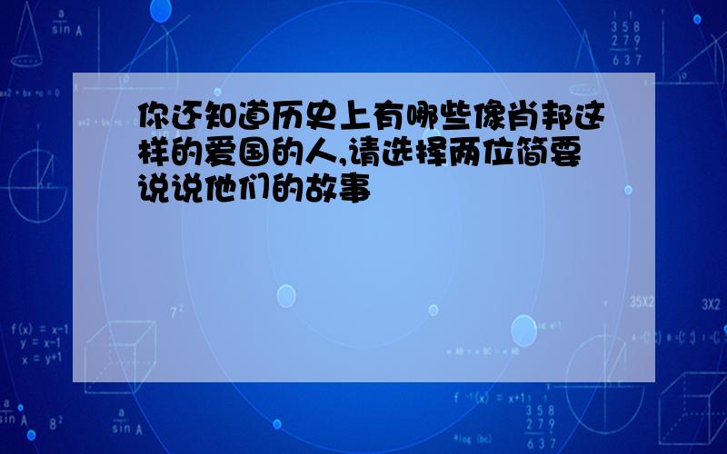 你还知道历史上有哪些像肖邦这样的爱国的人,请选择两位简要说说他们的故事