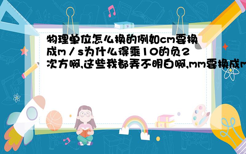 物理单位怎么换的例如cm要换成m／s为什么得乘10的负2次方啊,这些我都弄不明白啊,mm要换成m/s为什么得乘10的负3