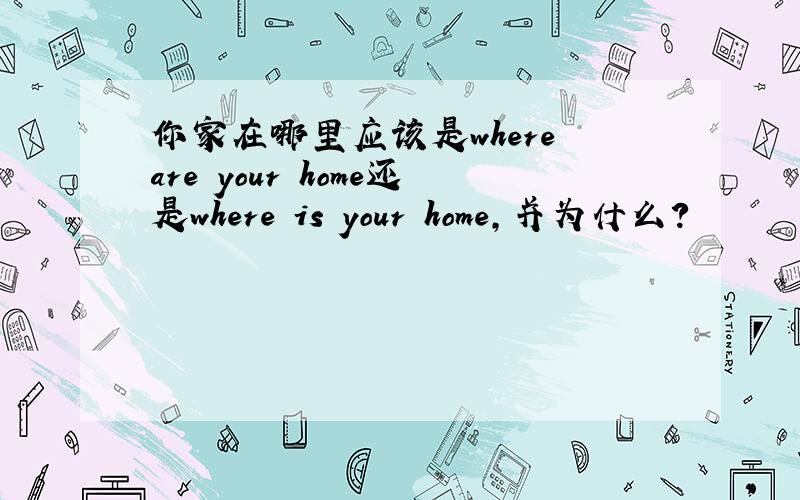 你家在哪里应该是where are your home还是where is your home,并为什么?