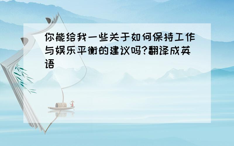 你能给我一些关于如何保持工作与娱乐平衡的建议吗?翻译成英语