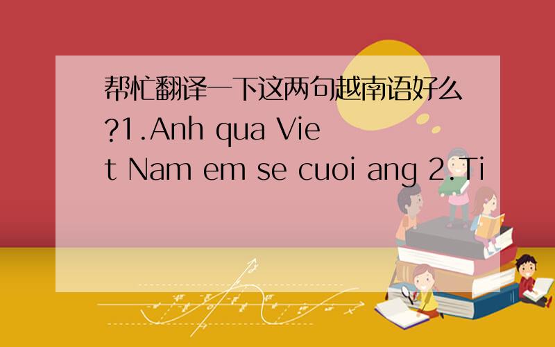 帮忙翻译一下这两句越南语好么?1.Anh qua Viet Nam em se cuoi ang 2.Ti