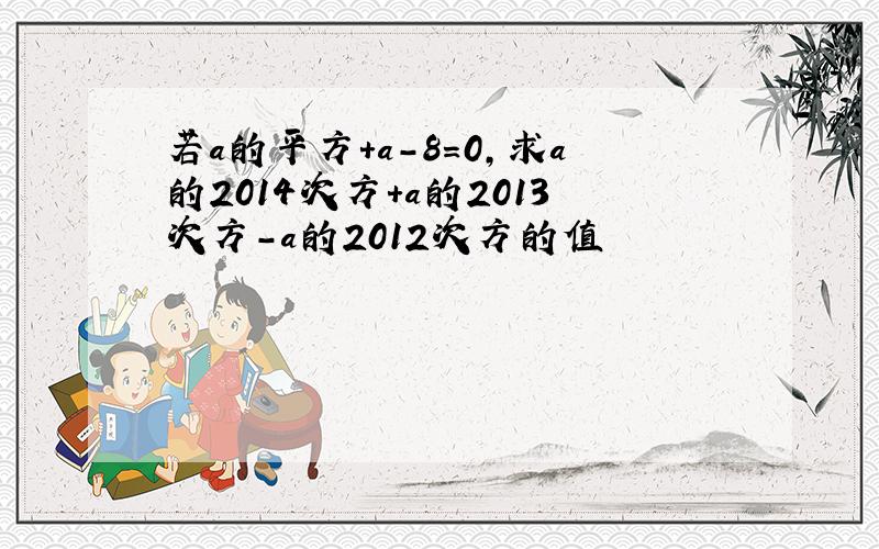 若a的平方+a-8=0,求a的2014次方+a的2013次方-a的2012次方的值