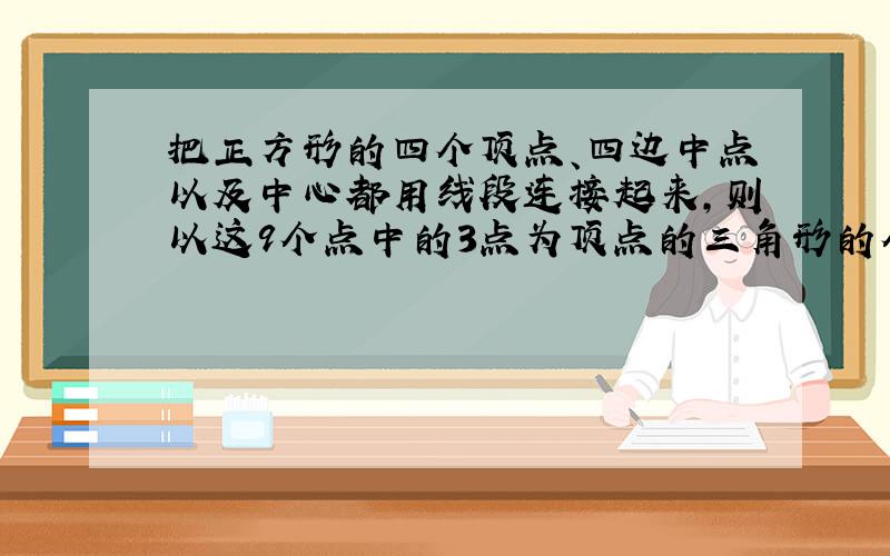 把正方形的四个顶点、四边中点以及中心都用线段连接起来,则以这9个点中的3点为顶点的三角形的个数是