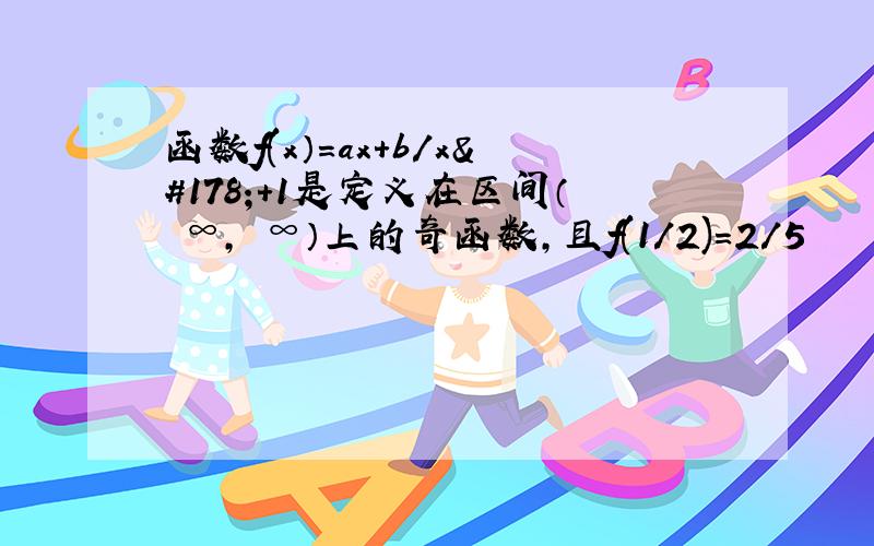 函数f(x）=ax+b／x²+1是定义在区间（﹣∞,﹢∞）上的奇函数,且f(1／2)=2／5