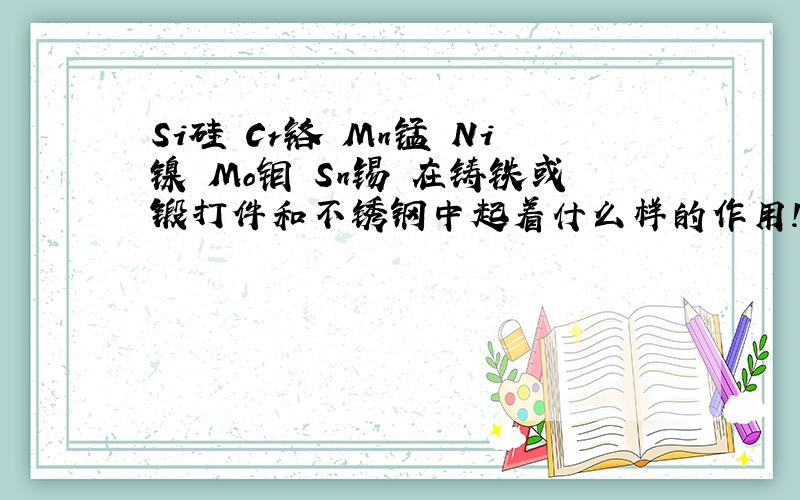 Si硅 Cr铬 Mn锰 Ni镍 Mo钼 Sn锡 在铸铁或锻打件和不锈钢中起着什么样的作用!?