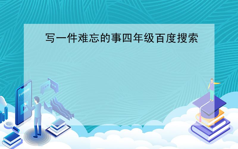 写一件难忘的事四年级百度搜索