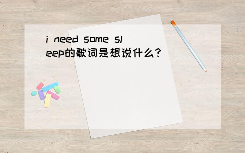 i need some sleep的歌词是想说什么?