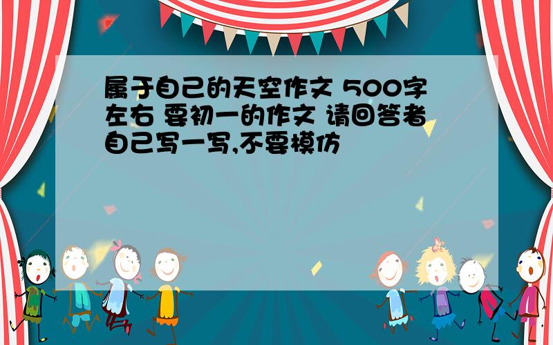 属于自己的天空作文 500字左右 要初一的作文 请回答者自己写一写,不要模仿