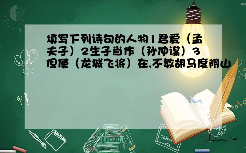 填写下列诗句的人物1君爱（孟夫子）2生子当作（孙仲谋）3但使（龙城飞将）在,不教胡马度阴山