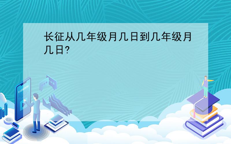 长征从几年级月几日到几年级月几日?