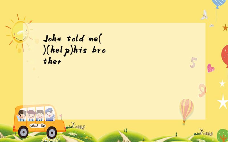 John told me( )(help)his brother