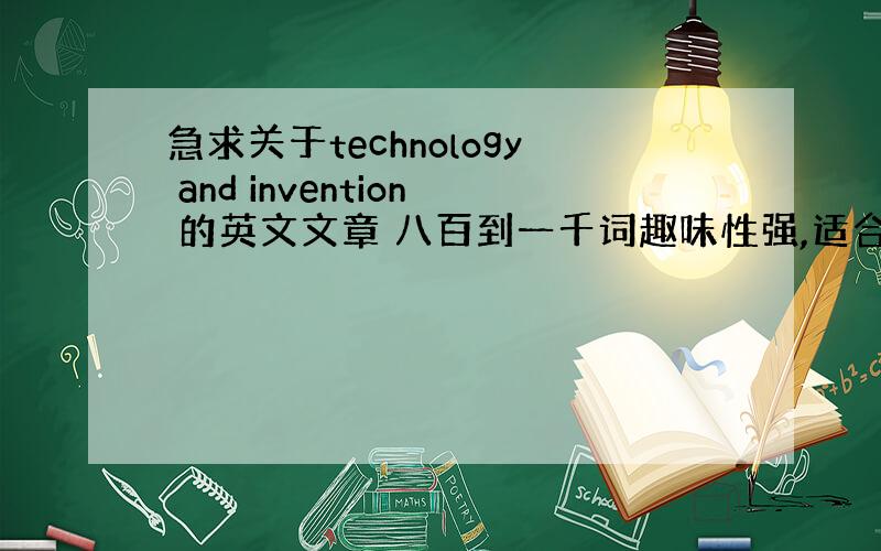 急求关于technology and invention 的英文文章 八百到一千词趣味性强,适合做课文使用的 不需要专业