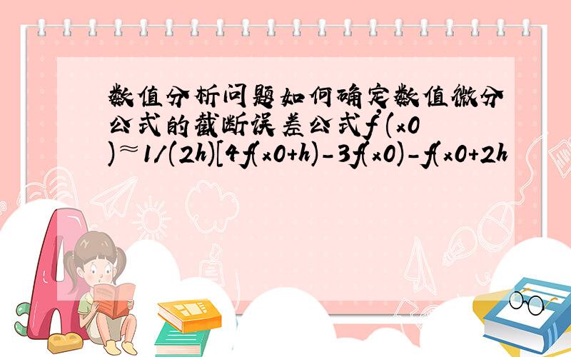 数值分析问题如何确定数值微分公式的截断误差公式f'(x0)≈1/(2h)[4f(x0+h)-3f(x0)-f(x0+2h