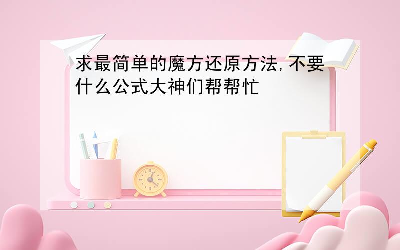 求最简单的魔方还原方法,不要什么公式大神们帮帮忙