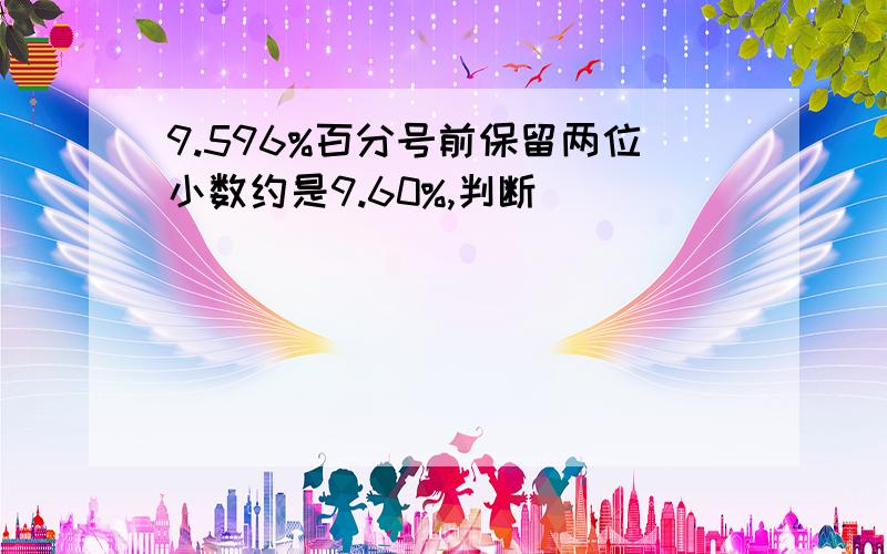 9.596%百分号前保留两位小数约是9.60%,判断