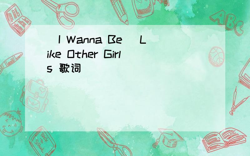 (I Wanna Be) Like Other Girls 歌词