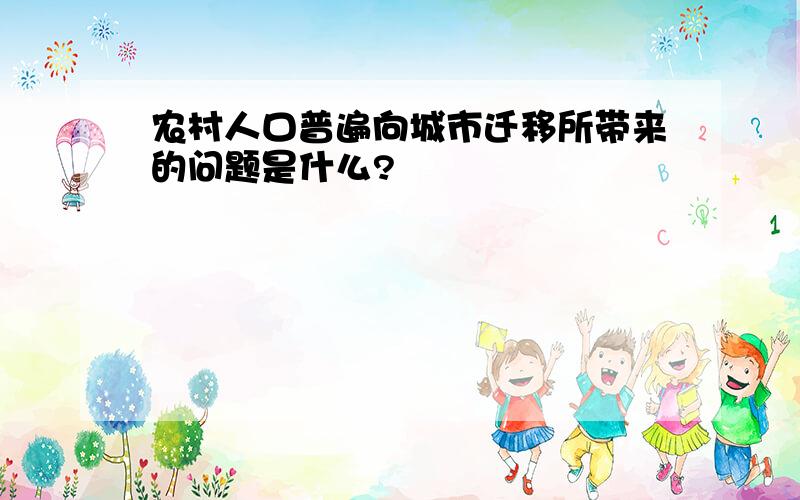 农村人口普遍向城市迁移所带来的问题是什么?