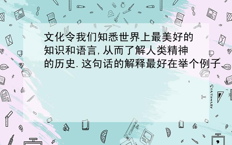 文化令我们知悉世界上最美好的知识和语言,从而了解人类精神的历史.这句话的解释最好在举个例子.