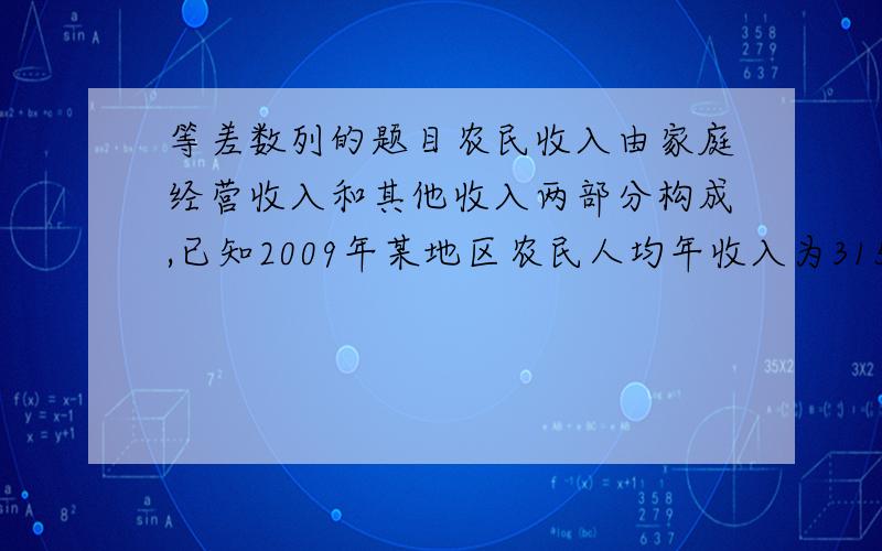 等差数列的题目农民收入由家庭经营收入和其他收入两部分构成,已知2009年某地区农民人均年收入为3150元（其中家庭经营收